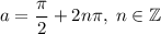 a=\dfrac{\pi}{2}+2n\pi,\;n\in\mathbb{Z}