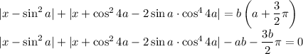 |x-\sin^2 a|+|x+\cos^24a-2\sin a\cdot\cos^44a|=b\left(a+\dfrac{3}{2}\pi\right)\\|x-\sin^2 a|+|x+\cos^24a-2\sin a\cdot\cos^44a|-ab-\dfrac{3b}{2}\pi\right)=0