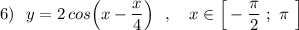 6)\ \ y=2\, cos\Big(x-\dfrac{x}{4}\Big)\ \ ,\ \ \ x\in \Big[-\dfrac{\pi}{2}\ ;\ \pi \ \Big]