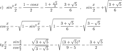 \displaystyle c)\ \ sin^2\frac{x}{2}=\frac{1-cosx}{2}=\frac{1+\frac{\sqrt5}{3}}{2}=\frac{3+\sqrt5}{6}\ \ ,\ \ \ sin\frac{x}{2}=+\sqrt{\frac{3+\sqrt5}{6}}cos\frac{x}{2}=-\sqrt{1-sin^2\frac{x}{2}}=-\sqrt{1-\frac{3+\sqrt5}{6}}=-\sqrt{\frac{3-\sqrt5}{6}}tg\frac{x}{2}=\frac{sin\frac{x}{2}}{cos\frac{x}{2}}=-\frac{\sqrt{3+\sqrt5}}{\sqrt{3-\sqrt5}}=-\sqrt{\frac{(3+\sqrt5)^2}{9-5}}=-\frac{3+\sqrt5}{2}