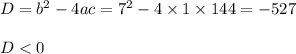 D = {b}^{2} - 4ac = {7}^{2} - 4 \times 1 \times 144 = - 527 \\ \\ D < 0