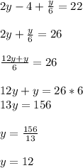 2y-4+\frac{y}{6}=222y+\frac{y}{6}=26frac{12y+y}{6}=2612y+y=26*6\\13y=156y=\frac{156}{13}y=12