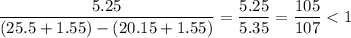 \dfrac{5.25}{(25.5+1.55)-(20.15+1.55)}=\dfrac{5.25}{5.35}=\dfrac{105}{107}