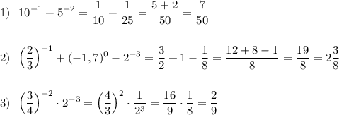 \displaystyle 1)\ \ 10^{-1}+5^{-2}=\frac{1}{10}+\frac{1}{25}=\frac{5+2}{50}=\frac{7}{50}2)\ \ \Big(\frac{2}{3}\Big)^{-1}+(-1,7)^0-2^{-3}=\frac{3}{2}+1-\frac{1}{8}=\frac{12+8-1}{8}=\frac{19}{8}=2\frac{3}{8}3)\ \ \Big(\frac{3}{4}\Big)^{-2}\cdot 2^{-3}=\Big(\frac{4}{3}\Big)^2\cdot \frac{1}{2^3}=\frac{16}{9}\cdot \frac{1}{8}=\frac{2}{9}