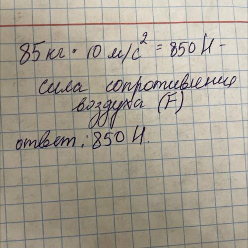 Воздушный шар массой 85 кг равномерно движется вниз.Найдите силу сопротивления воздуха. 1)85 Н2)850