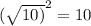 (\sqrt{10)} ^{2}= 10
