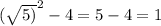 (\sqrt{5)} ^{2} - 4= 5-4=1
