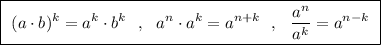 \boxed{\ (a\cdot b)^{k}=a^{k}\cdot b^{k}\ \ ,\ \ a^{n}\cdot a^{k}=a^{n+k}\ \ ,\ \ \dfrac{a^{n}}{a^{k}}=a^{n-k}\ }