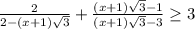 \frac{2}{2-(x+1)\sqrt{3} } +\frac{(x+1)\sqrt{3}-1 }{(x+1)\sqrt{3}-3 }\geq 3