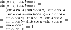 \frac{ \sin(a+b)- \sin{b} \cos{a}}{ \sin(a-b)+ \sin{b} \cos{a}}= \\ \small = \frac{( \sin{a} \cos{b} + \sin{b} \cos{a})- \sin{b} \cos{a}}{ ( \sin{a} \cos{b} - \sin{b} \cos{a})+ \sin{b} \cos{a}}= \\ \small = \frac{ \sin{a} \cos{b} + \cancel{\sin{b} \cos{a}}- \cancel{\sin{b} \cos{a}}}{ \sin{a} \cos{b} -\cancel{\sin{b} \cos{a}} +\cancel{\sin{b} \cos{a}}}= \\ = \frac{ \cancel{\sin{a}}\cdot \cancel{ \cos{b}}}{ \cancel{\sin{a}} \: \cdot\cancel{ \cos{b}}} = 1