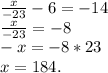 \frac{x}{-23}-6=-14\\\frac{x}{-23} = -8\\-x=-8*23\\x=184.