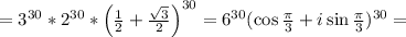 =3^{30}*2^{30}*\left(\frac{1}{2} +\frac{\sqrt{3}}{2}\right)^{30}=6^{30}(\cos\frac{\pi}{3}+i\sin\frac{\pi}{3})^{30}=