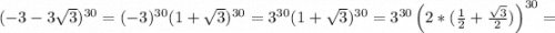 (-3-3\sqrt{3} )^{30}=(-3)^{30}(1+\sqrt{3})^{30}=3^{30}(1+\sqrt{3})^{30}=3^{30}\left(2*(\frac{1}{2} +\frac{\sqrt{3}}{2})\right)^{30}=