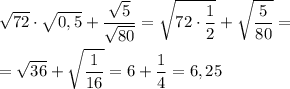 \displaystyle \sqrt{72} \cdot \sqrt{0,5} +\frac{\sqrt{5} }{\sqrt{80} } = \sqrt{72\cdot \frac{1}{2} } +\sqrt{\frac{5}{80 } } ==\sqrt{36} + \sqrt{\frac{1}{16} }=6+\frac{1}{4} =6,25