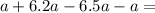 a + 6.2a - 6.5a - a =