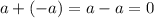 a + ( - a) = a - a = 0