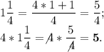 \displaystyle1\frac{1}{4}=\frac{4*1+1}{4} =\frac{5}{4} ;\\4*1\frac{1}{4} =\not4*\frac{5}{\not4} =\bf5.
