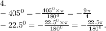 4. \\ - 405 {}^{0} = - \frac{405{}^{0} \times \pi}{180 {}^{0} } = - \frac{9\pi}{4} \\ - 22.5 {}^{0} = - \frac{22.5 {}^{0} \times \pi}{180 {}^{0} } = - \frac{22.5\pi}{180 {}^{0} } .