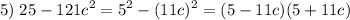 \displaystyle 5)\;25-121c^2=5^2-(11c)^2=(5-11c)(5+11c)