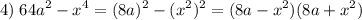 \displaystyle 4)\;64a^2-x^4=(8a)^2-(x^2)^2=(8a-x^2)(8a+x^2)