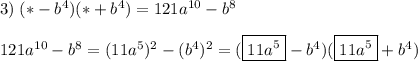 3)\;(*-b^4)(*+b^4)=121a^{10}-b^8121a^{10}-b^8=(11a^5)^2-(b^4)^2=(\boxed {11a^5}-b^4)(\boxed {11a^5}+b^4)