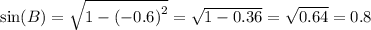 \sin(B) = \sqrt{1 - {( - 0.6)}^{2} } = \sqrt{1 - 0.36} = \sqrt{0.64} = 0.8