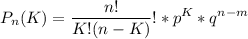 \displaystyle P_{n}(K)=\frac{n!}{K!(n-K)}! *p^K*q^{n-m}
