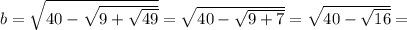 b=\sqrt{40-\sqrt{9+\sqrt{49} } } =\sqrt{40-\sqrt{9+7 } }= \sqrt{40-\sqrt{16 } }=