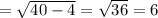 =\sqrt{40-4 }=\sqrt{36} =6