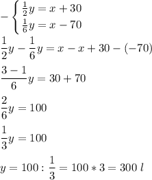 \displaystyle- \left \{ {{\frac{1}{2} y=x+30} \atop {\frac{1}{6} y=x-70}} \right. \\ \\ \frac{1}{2}y-\frac{1}{6}y = x-x+30-(-70)\\ \\ \frac{3-1}{6}y=30+70\\ \\ \frac{2}{6}y=100 \\ \\ \frac{1}{3}y=100\\ \\ y=100:\frac{1}{3}=100*3= 300 \ l