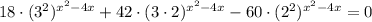 18 \cdot(3^2)^{x^2-4x}+42\cdot(3\cdot2)^{x^2-4x} - 60\cdot(2^2)^{x^2 - 4x} =0