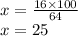 x = \frac{16 \times 100}{64} \\ x = 25