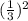 (\frac{1}{3})^{2}