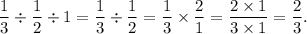 \displaystyle \frac{1}{3} \div \frac{1}{2} \div 1 = \frac{1}{3} \div \frac{1}{2} = \frac{1}{3} \times \frac{2}{1} = \frac{2 \times 1}{3 \times 1} = \frac{2}{3} .
