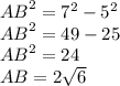 {AB}^{2} = {7}^{2} - {5}^{2} \\ {AB}^{2} = 49 - 25 \\ {AB}^{2} = 24 \\ AB = 2 \sqrt{6}