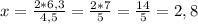 x=\frac{2*6,3}{4,5}=\frac{2*7}{5}=\frac{14}{5} =2,8