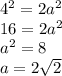 {4}^{2} = 2 {a}^{2} \\ 16 = 2 {a}^{2} \\ {a}^{2} = 8 \\ a = 2 \sqrt{2}