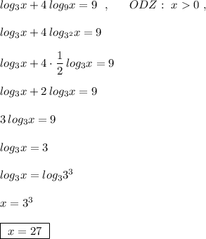 log_3x+4\, log_9x=9\ \ ,\ \ \ \ \ ODZ:\ x0\ ,log_3x+4\, log_{3^2}x=9log_3x+4\cdot \dfrac{1}{2} \, log_3x=9log_3x+2\, log_3x=93\, log_3x=9log_3x=3log_3x=log_33^3x=3^3boxed{\ x=27\ }