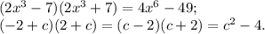 (2x^3-7)(2x^3+7)=4x^6-49;\\(-2+c)(2+c)=(c-2)(c+2)=c^2-4.