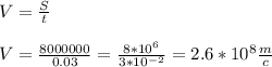 V = \frac{S}{t} V = \frac{8 000 000}{0.03} = \frac{8 * 10^{6} }{3 * 10^{-2}} = 2.6 * 10^8 \frac {m}{c}