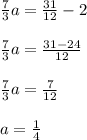 \frac{7}{3}a=\frac{31}{12}-2frac{7}{3}a=\frac{31-24}{12}frac{7}{3}a=\frac{7}{12}a=\frac{1}{4}