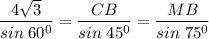 \displaystyle \frac{4\sqrt{3} }{sin\;60^0} =\frac{CB}{sin\;45^0}=\frac{MB}{sin\;75^0}