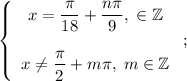 \left\{\begin{array}{c}x=\dfrac{\pi}{18}+\dfrac{n\pi}{9},\;\n\in\mathbb{Z}x\ne\dfrac{\pi}{2}+m\pi,\;m\in\mathbb{Z}\end{array}\right;