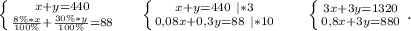 \left \{ {{x+y=440} \atop {\frac{8\%*x}{100\%}+\frac{30\%*y}{100\%} =88 }} \right.\ \ \ \ \left \{ {{x+y=440\ |*3} \atop {0,08x+0,3y=88\ |*10}} \right. \ \ \ \ \ \left \{ {{3x+3y=1320} \atop {0,8x+3y=880}} \right. .