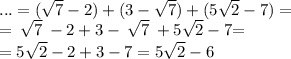 ...= (\sqrt{7} - 2) + (3 - \sqrt{7} ) +( 5 \sqrt{2} - 7) = \\ = \cancel{ \: \sqrt{7} \: } - 2+ 3 - \cancel{ \: \sqrt{7} \: }+ 5 \sqrt{2} - 7\big = \\ = 5 \sqrt{2} - 2 + 3 - 7 = 5 \sqrt{2} - 6