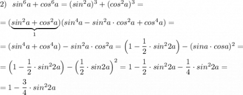 2)\ \ sin^6a+cos^6a=(sin^2a)^3+(cos^2a)^3==(\underbrace{sin^2a+cos^2a}_{1})(sin^4a-sin^2a\cdot cos^2a+cos^4a)==(sin^4a+cos^4a)-sin^2a\cdot cos^2a=\Big(1-\dfrac{1}{2}\cdot sin^22a\Big)-(sina\cdot cosa)^2==\Big(1-\dfrac{1}{2}\cdot sin^22a\Big)-\Big(\dfrac{1}{2}\cdot sin2a\Big)^2=1-\dfrac{1}{2}\cdot sin^22a-\dfrac{1}{4}\cdot sin^22a==1-\dfrac{3}{4}\cdot sin^22a