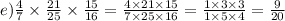 e) \frac{4}{7} \times \frac{21}{25} \times \frac{15}{16} = \frac{4 \times 21 \times 15}{7 \times 25 \times 16} = \frac{1 \times 3 \times 3}{1 \times 5 \times4 } = \frac{9}{20}