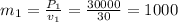 m_1=\frac{P_1}{v_1}=\frac{30000}{30}=1000