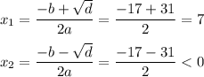 x_1 = \dfrac{ - b + \sqrt{d} }{2a} = \dfrac{ - 17 + 31}{2} = 7 \\ \\ x_2 = \dfrac{ - b - \sqrt{d} }{2a} = \dfrac{ - 17 - 31}{2} < 0