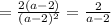 = \frac{2(a - 2)}{(a - 2) {}^{2} } = \frac{2}{a - 2}